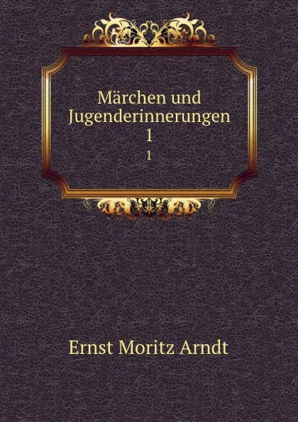 Обложка книги Marchen und Jugenderinnerungen. 1, Ernst Moritz Arndt