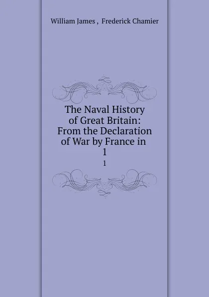 Обложка книги The Naval History of Great Britain: From the Declaration of War by France in . 1, William James