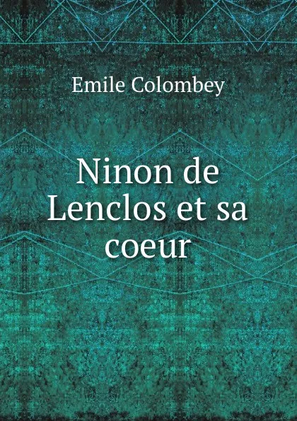 Обложка книги Ninon de Lenclos et sa coeur, Emile Colombey