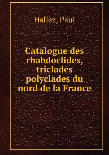 Обложка книги Catalogue des rhabdoclides, triclades . polyclades du nord de la France, Paul Hallez