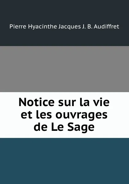 Обложка книги Notice sur la vie et les ouvrages de Le Sage, Pierre Hyacinthe Jacques J. B. Audiffret