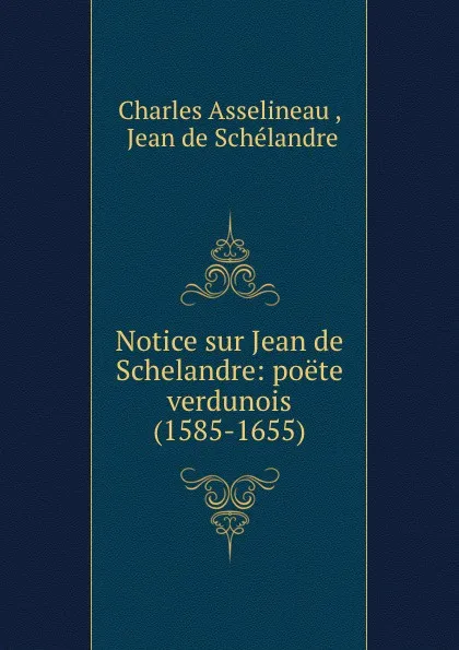 Обложка книги Notice sur Jean de Schelandre: poete verdunois (1585-1655), Charles Asselineau