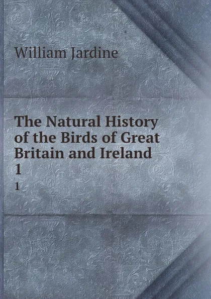 Обложка книги The Natural History of the Birds of Great Britain and Ireland . 1, Jardine William