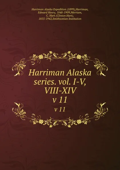 Обложка книги Harriman Alaska series. vol. I-V, VIII-XIV. v 11, Edward Henry Harriman