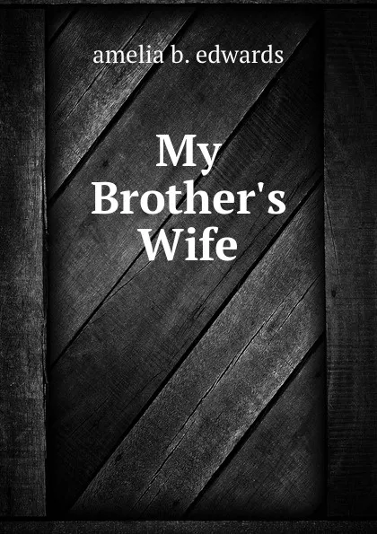 Обложка книги My Brother.s Wife, Amelia B. Edwards