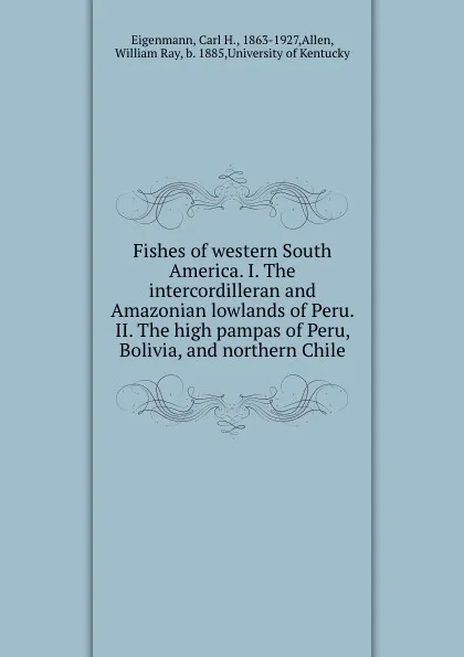 Обложка книги Fishes of western South America. I. The intercordilleran and Amazonian lowlands of Peru. II. The high pampas of Peru, Bolivia, and northern Chile, Carl H. Eigenmann