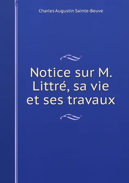 Обложка книги Notice sur M. Littre, sa vie et ses travaux, Sainte-Beuve Charles Augustin