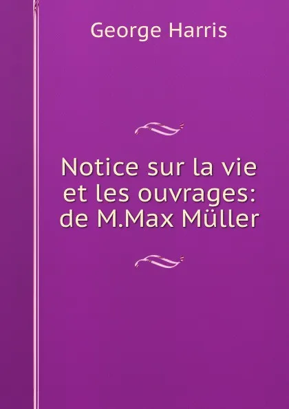 Обложка книги Notice sur la vie et les ouvrages: de M.Max Muller, George Harris