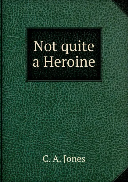 Обложка книги Not quite a Heroine, C.A. Jones