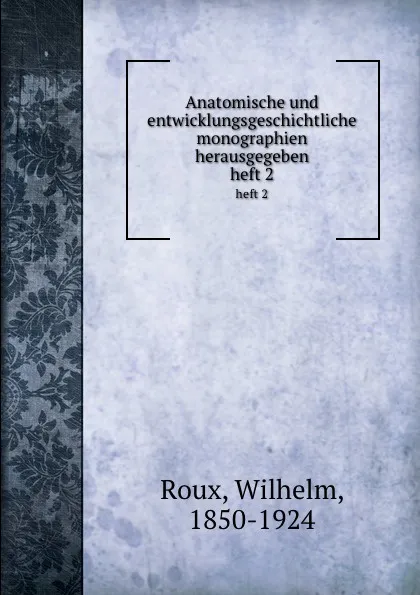 Обложка книги Anatomische und entwicklungsgeschichtliche monographien herausgegeben. heft 2, Wilhelm Roux