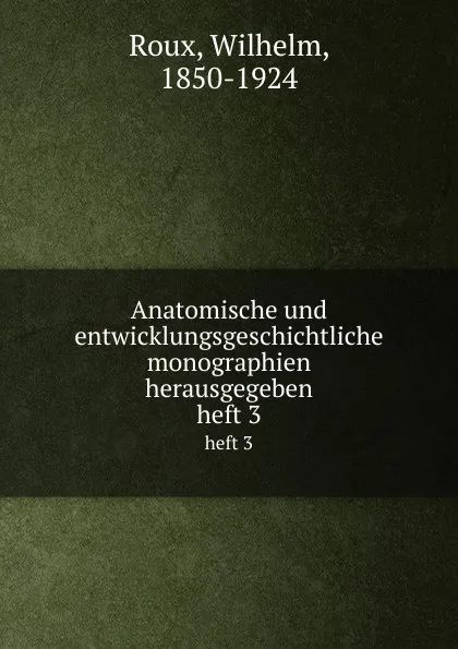 Обложка книги Anatomische und entwicklungsgeschichtliche monographien herausgegeben. heft 3, Wilhelm Roux