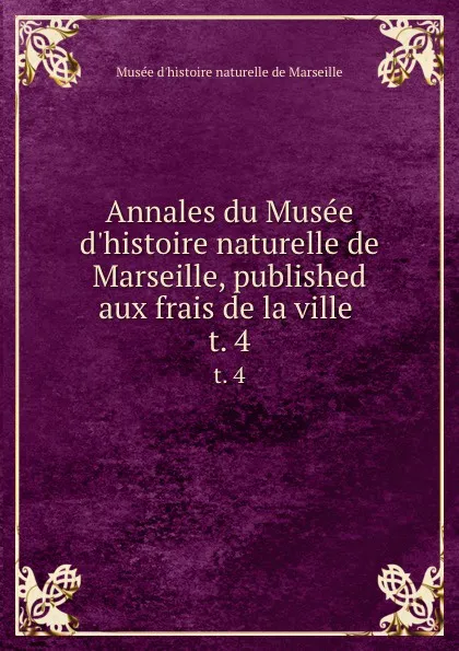 Обложка книги Annales du Musee d.histoire naturelle de Marseille, published aux frais de la ville . t. 4, Musée d'histoire naturelle de Marseille