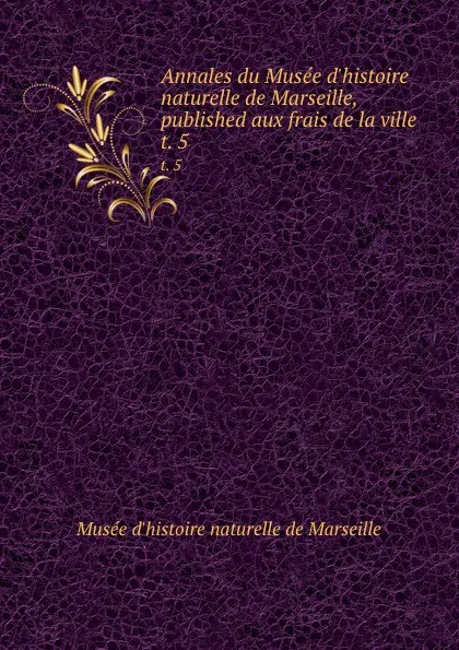 Обложка книги Annales du Musee d.histoire naturelle de Marseille, published aux frais de la ville . t. 5, Musée d'histoire naturelle de Marseille