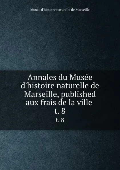 Обложка книги Annales du Musee d.histoire naturelle de Marseille, published aux frais de la ville . t. 8, Musée d'histoire naturelle de Marseille