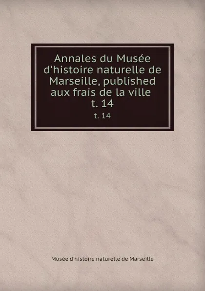 Обложка книги Annales du Musee d.histoire naturelle de Marseille, published aux frais de la ville . t. 14, Musée d'histoire naturelle de Marseille