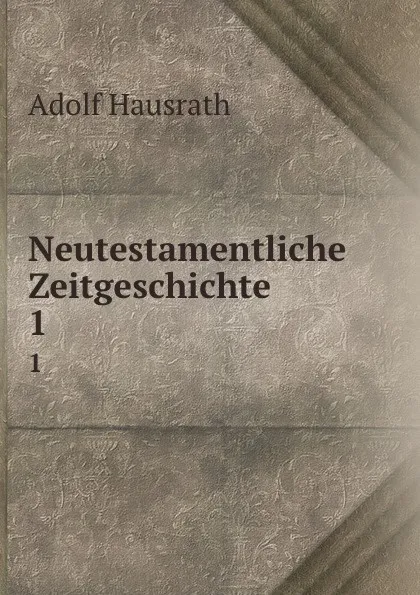 Обложка книги Neutestamentliche Zeitgeschichte. 1, Adolf Hausrath