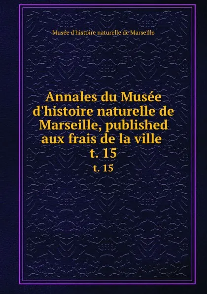 Обложка книги Annales du Musee d.histoire naturelle de Marseille, published aux frais de la ville . t. 15, Musée d'histoire naturelle de Marseille