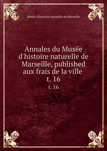 Обложка книги Annales du Musee d.histoire naturelle de Marseille, published aux frais de la ville . t. 16, Musée d'histoire naturelle de Marseille