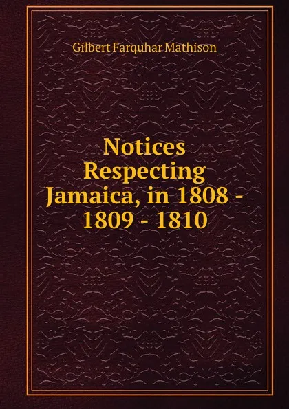 Обложка книги Notices Respecting Jamaica, in 1808 - 1809 - 1810, Gilbert Farquhar Mathison