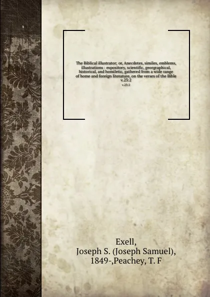 Обложка книги The Biblical illustrator; or, Anecdotes, similes, emblems, illustrations : expository, scientific, georgraphical, historical, and homiletic, gathered from a wide range of home and foreign literature, on the verses of the Bible. v.23:2, Joseph Samuel Exell