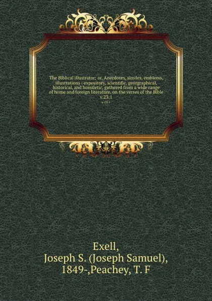 Обложка книги The Biblical illustrator; or, Anecdotes, similes, emblems, illustrations : expository, scientific, georgraphical, historical, and homiletic, gathered from a wide range of home and foreign literature, on the verses of the Bible. v.23:1, Joseph Samuel Exell