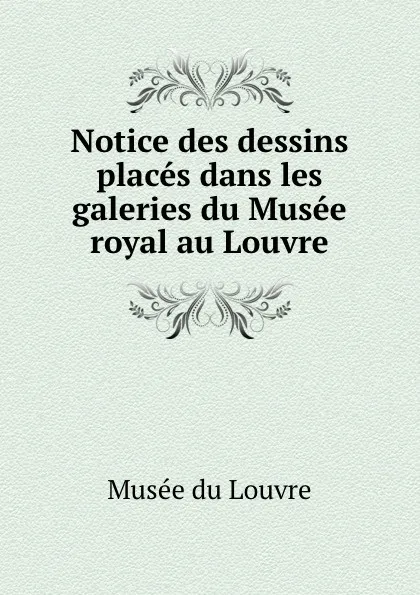 Обложка книги Notice des dessins places dans les galeries du Musee royal au Louvre, Musée du Louvre