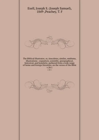 Обложка книги The Biblical illustrator; or, Anecdotes, similes, emblems, illustrations : expository, scientific, georgraphical, historical, and homiletic, gathered from a wide range of home and foreign literature, on the verses of the Bible. v.28:1, Joseph Samuel Exell