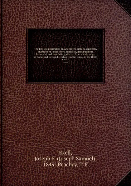 Обложка книги The Biblical illustrator; or, Anecdotes, similes, emblems, illustrations : expository, scientific, georgraphical, historical, and homiletic, gathered from a wide range of home and foreign literature, on the verses of the Bible. v.44:2, Joseph Samuel Exell