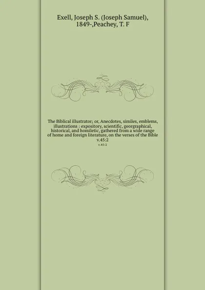 Обложка книги The Biblical illustrator; or, Anecdotes, similes, emblems, illustrations : expository, scientific, georgraphical, historical, and homiletic, gathered from a wide range of home and foreign literature, on the verses of the Bible. v.45:2, Joseph Samuel Exell