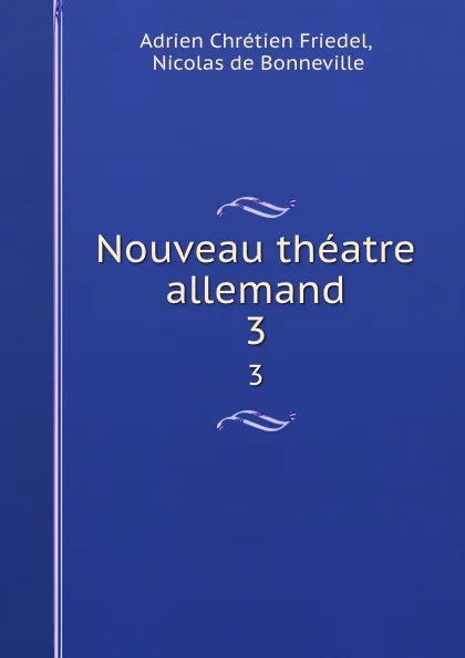 Обложка книги Nouveau theatre allemand. 3, Adrien Chrétien Friedel