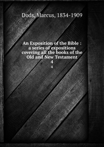 Обложка книги An Exposition of the Bible : a series of expositions covering all the books of the Old and New Testament. 4, Marcus Dods