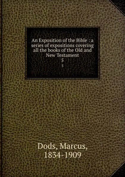 Обложка книги An Exposition of the Bible : a series of expositions covering all the books of the Old and New Testament. 5, Marcus Dods