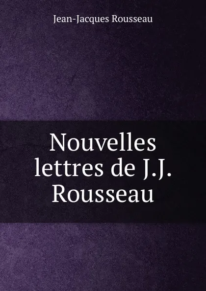 Обложка книги Nouvelles lettres de J.J. Rousseau, Жан-Жак Руссо