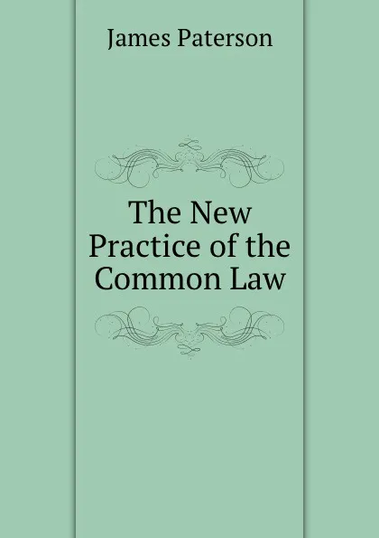 Обложка книги The New Practice of the Common Law, James Paterson