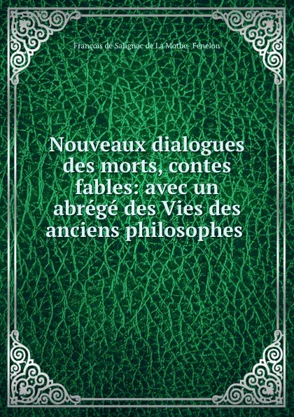 Обложка книги Nouveaux dialogues des morts, contes . fables: avec un abrege des Vies des anciens philosophes ., François de Salignac de La Mothe-Fénelon