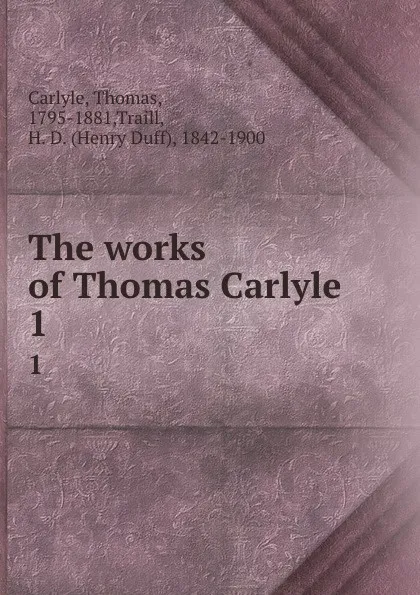 Обложка книги The works of Thomas Carlyle. 1, Thomas Carlyle