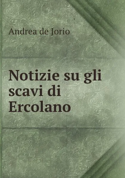 Обложка книги Notizie su gli scavi di Ercolano, Andrea de Jorio