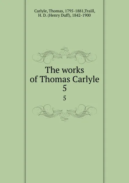 Обложка книги The works of Thomas Carlyle. 5, Thomas Carlyle