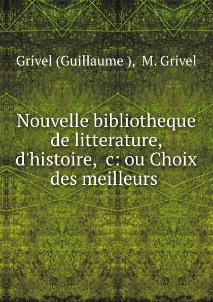 Обложка книги Nouvelle bibliotheque de litterature, d.histoire, .c: ou Choix des meilleurs ., Guillaume