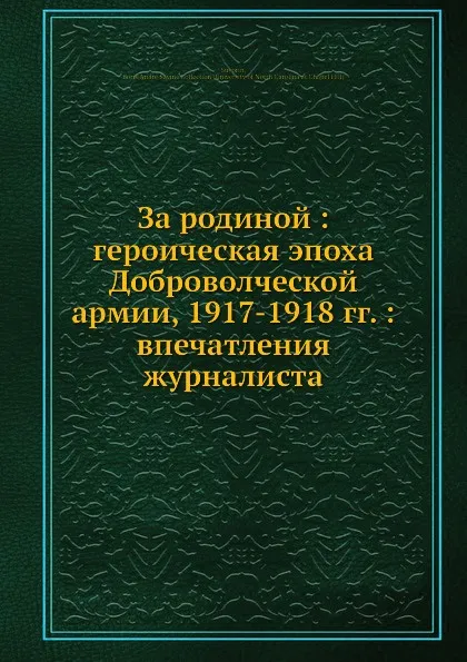 Обложка книги За родиной: героическая эпоха Доброволческой армии, 1917-1918 гг.: впечатления журналиста, Б. Суворин