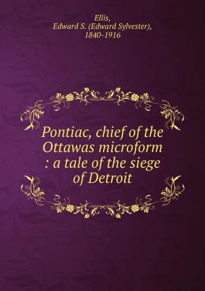 Обложка книги Pontiac, chief of the Ottawas microform : a tale of the siege of Detroit, Edward Sylvester Ellis