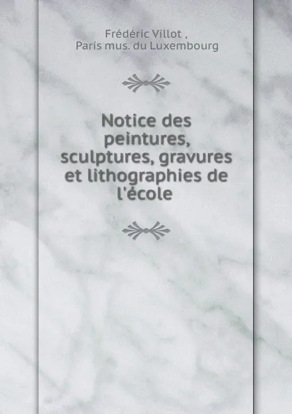 Обложка книги Notice des peintures, sculptures, gravures et lithographies de l'ecole, Frédéric Villot