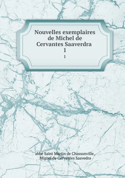 Обложка книги Nouvelles exemplaires de Michel de Cervantes Saaverdra . 1, Saint Martin de Chassonville