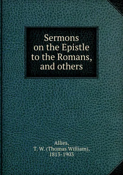 Обложка книги Sermons on the Epistle to the Romans, and others, Thomas William Allies