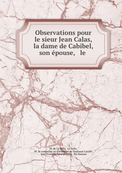 Обложка книги Observations pour le sieur Jean Calas, la dame de Cabibel, son epouse, . le ., M. de La Salle