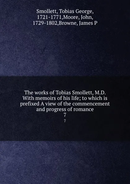 Обложка книги The works of Tobias Smollett, M.D. With memoirs of his life; to which is prefixed A view of the commencement and progress of romance. 7, Tobias George Smollett