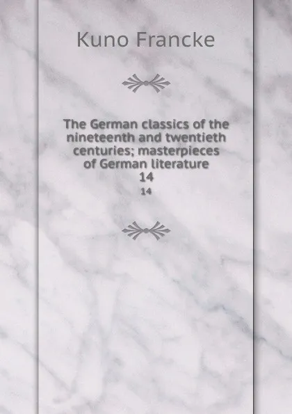 Обложка книги The German classics of the nineteenth and twentieth centuries; masterpieces of German literature. 14, Kuno Francke