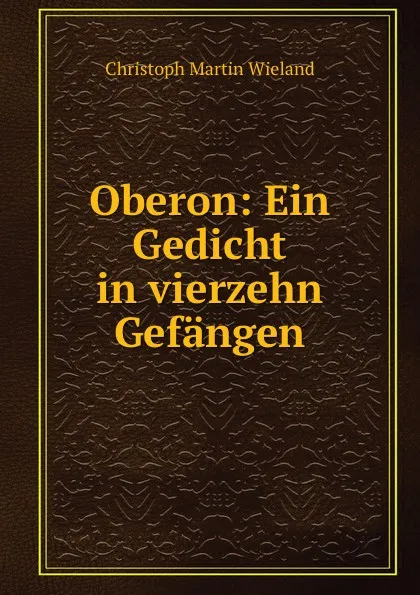 Обложка книги Oberon: Ein Gedicht in vierzehn Gefangen, C.M. Wieland