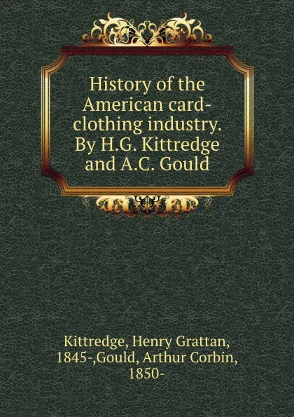 Обложка книги History of the American card-clothing industry. By H.G. Kittredge and A.C. Gould, Henry Grattan Kittredge