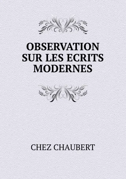 Обложка книги OBSERVATION SUR LES ECRITS MODERNES., Chez Chaubert